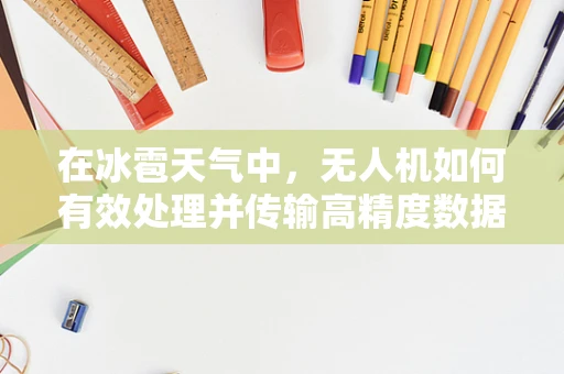 在冰雹天气中，无人机如何有效处理并传输高精度数据？