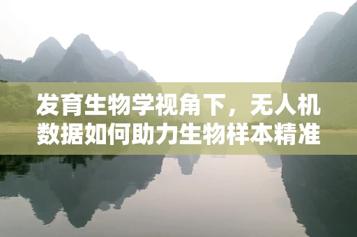 发育生物学视角下，无人机数据如何助力生物样本精准追踪？