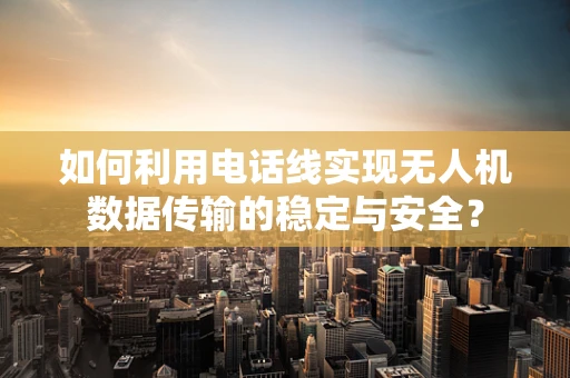 如何利用电话线实现无人机数据传输的稳定与安全？