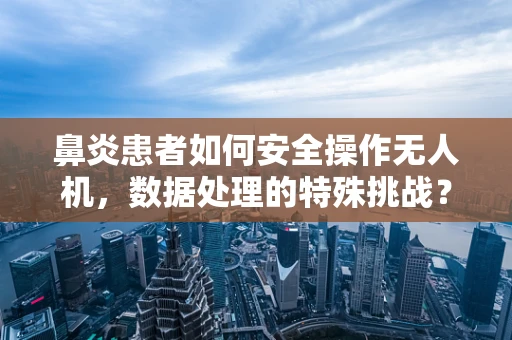 鼻炎患者如何安全操作无人机，数据处理的特殊挑战？