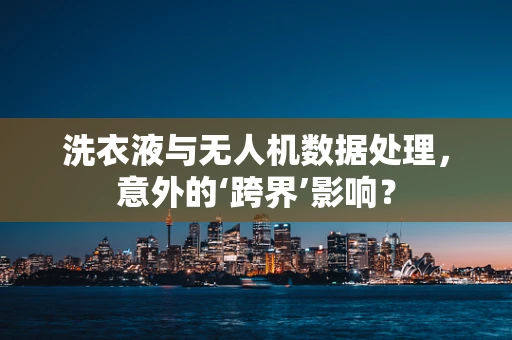 洗衣液与无人机数据处理，意外的‘跨界’影响？