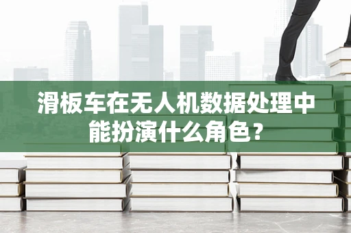滑板车在无人机数据处理中能扮演什么角色？