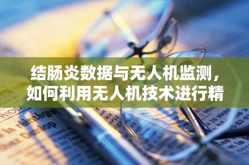 结肠炎数据与无人机监测，如何利用无人机技术进行精准农业管理？