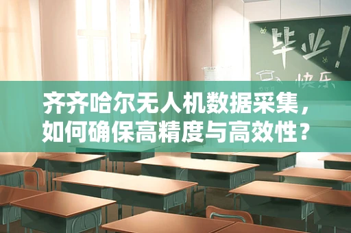 齐齐哈尔无人机数据采集，如何确保高精度与高效性？