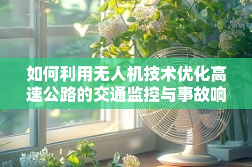 如何利用无人机技术优化高速公路的交通监控与事故响应？