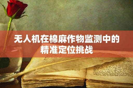无人机在棉麻作物监测中的精准定位挑战