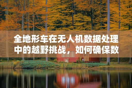 全地形车在无人机数据处理中的越野挑战，如何确保数据采集的稳定与高效？