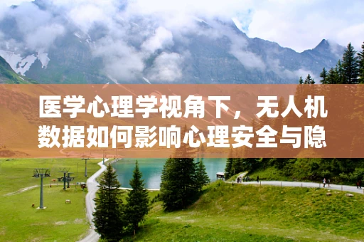 医学心理学视角下，无人机数据如何影响心理安全与隐私？