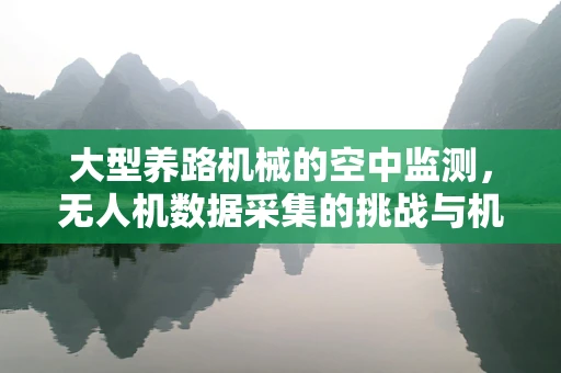 大型养路机械的空中监测，无人机数据采集的挑战与机遇？