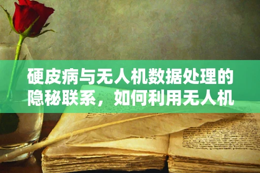 硬皮病与无人机数据处理的隐秘联系，如何利用无人机技术进行环境监测？