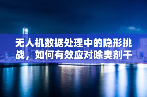 无人机数据处理中的隐形挑战，如何有效应对除臭剂干扰？