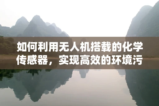 如何利用无人机搭载的化学传感器，实现高效的环境污染监测与分析？
