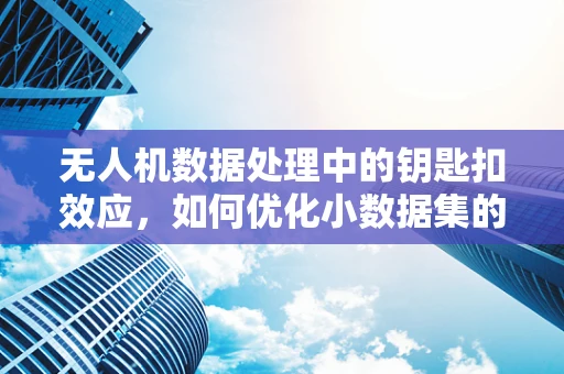 无人机数据处理中的钥匙扣效应，如何优化小数据集的利用？