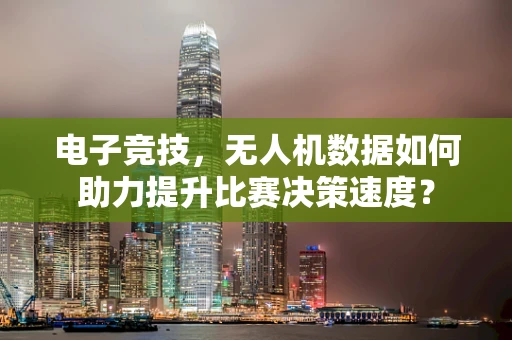 电子竞技，无人机数据如何助力提升比赛决策速度？