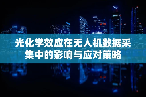 光化学效应在无人机数据采集中的影响与应对策略