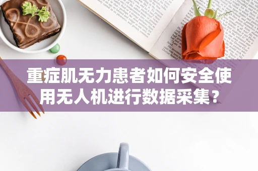 重症肌无力患者如何安全使用无人机进行数据采集？