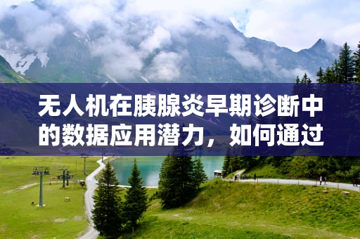 无人机在胰腺炎早期诊断中的数据应用潜力，如何通过空中视角捕捉关键生物标志物？