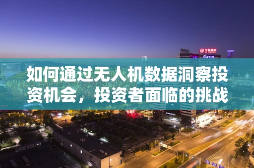 如何通过无人机数据洞察投资机会，投资者面临的挑战与机遇？