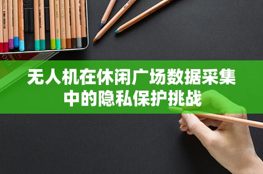 无人机在休闲广场数据采集中的隐私保护挑战
