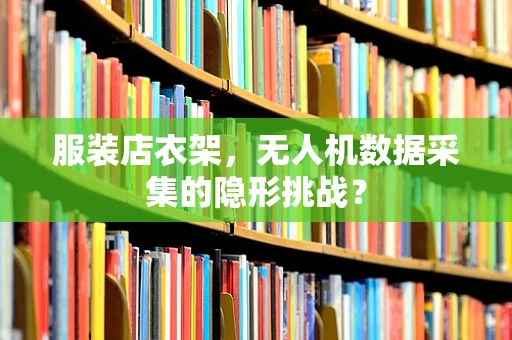 服装店衣架，无人机数据采集的隐形挑战？