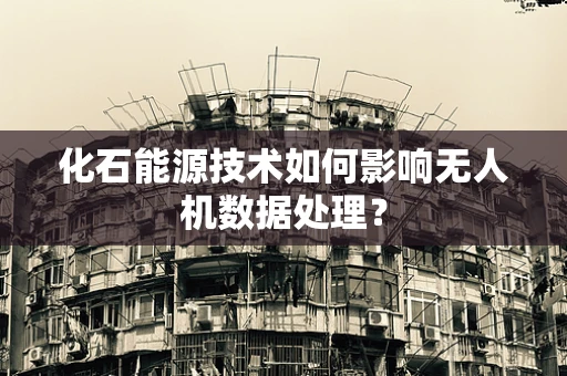 化石能源技术如何影响无人机数据处理？