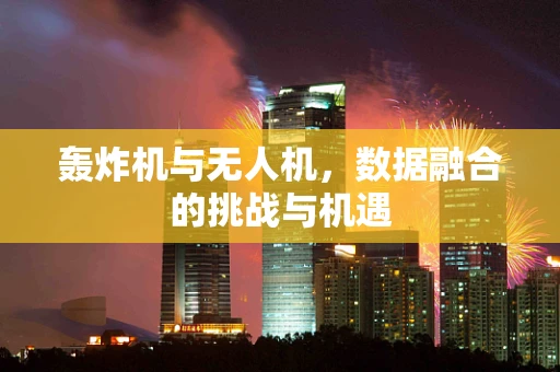 轰炸机与无人机，数据融合的挑战与机遇