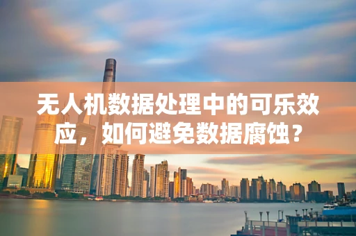 无人机数据处理中的可乐效应，如何避免数据腐蚀？