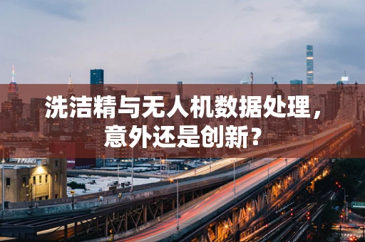 洗洁精与无人机数据处理，意外还是创新？