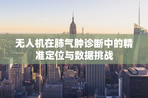 无人机在肺气肿诊断中的精准定位与数据挑战
