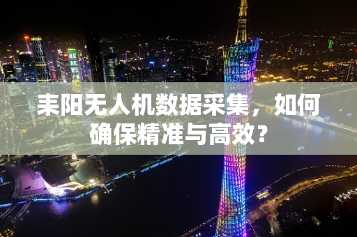 耒阳无人机数据采集，如何确保精准与高效？
