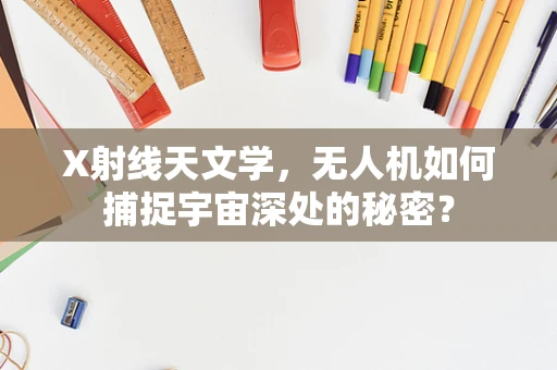 X射线天文学，无人机如何捕捉宇宙深处的秘密？
