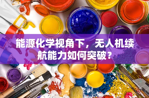 能源化学视角下，无人机续航能力如何突破？