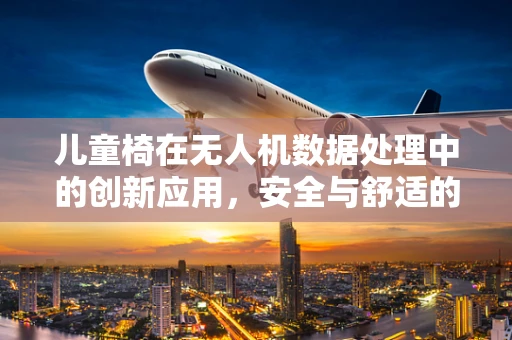 儿童椅在无人机数据处理中的创新应用，安全与舒适的双重考量