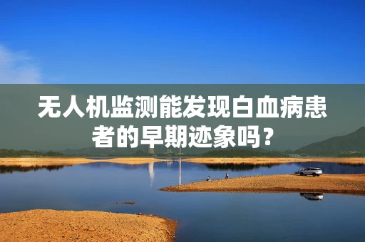 无人机监测能发现白血病患者的早期迹象吗？