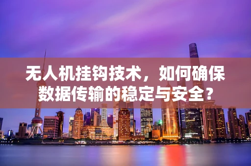 无人机挂钩技术，如何确保数据传输的稳定与安全？