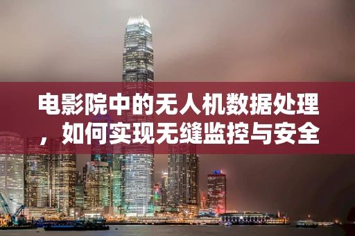 电影院中的无人机数据处理，如何实现无缝监控与安全？