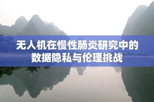 无人机在慢性肠炎研究中的数据隐私与伦理挑战