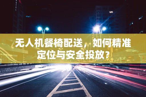 无人机餐椅配送，如何精准定位与安全投放？