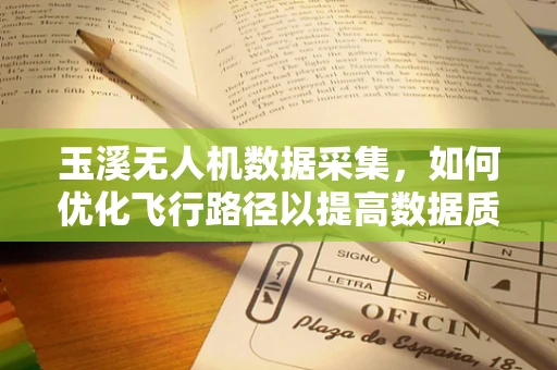 玉溪无人机数据采集，如何优化飞行路径以提高数据质量？