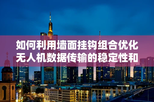 如何利用墙面挂钩组合优化无人机数据传输的稳定性和安全性？