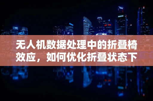 无人机数据处理中的折叠椅效应，如何优化折叠状态下的数据传输？