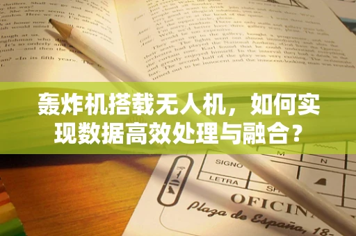轰炸机搭载无人机，如何实现数据高效处理与融合？