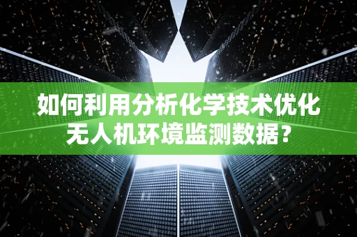 如何利用分析化学技术优化无人机环境监测数据？