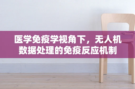 医学免疫学视角下，无人机数据处理的免疫反应机制