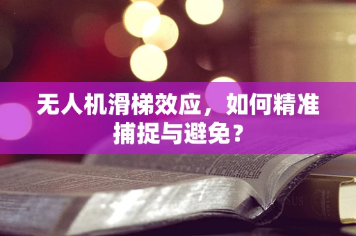 无人机滑梯效应，如何精准捕捉与避免？