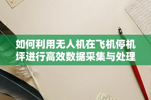 如何利用无人机在飞机停机坪进行高效数据采集与处理？