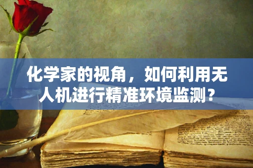 化学家的视角，如何利用无人机进行精准环境监测？