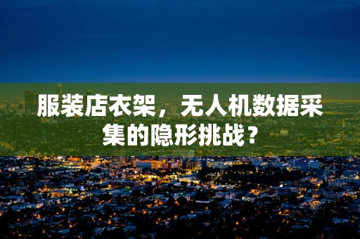 服装店衣架，无人机数据采集的隐形挑战？