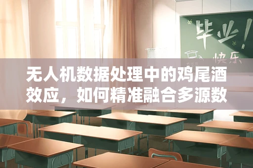 无人机数据处理中的鸡尾酒效应，如何精准融合多源数据？
