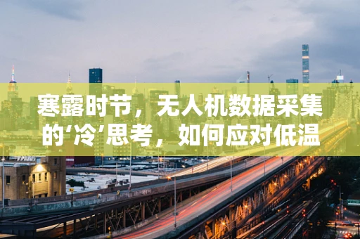寒露时节，无人机数据采集的‘冷’思考，如何应对低温挑战？
